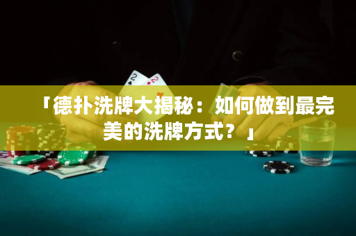 「德扑洗牌大揭秘：如何做到最完美的洗牌方式？」