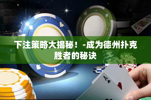 下注策略大揭秘！-成为德州扑克胜者的秘诀
