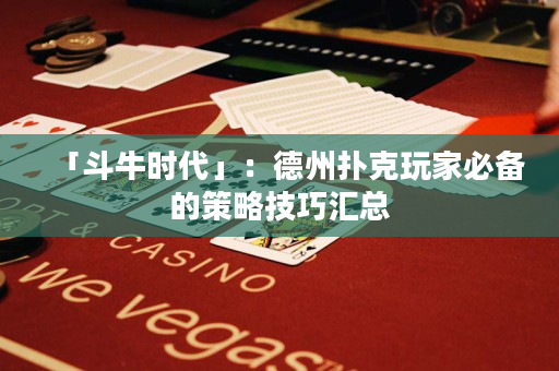 「斗牛时代」：德州扑克玩家必备的策略技巧汇总