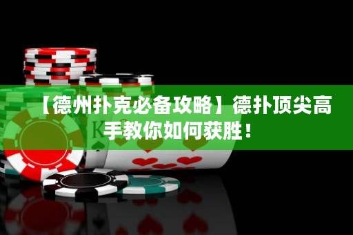 【德州扑克必备攻略】德扑顶尖高手教你如何获胜！
