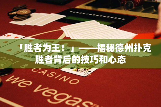 「胜者为王！」——揭秘德州扑克胜者背后的技巧和心态