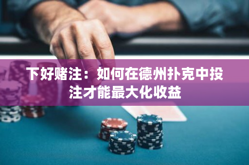 下好赌注：如何在德州扑克中投注才能最大化收益