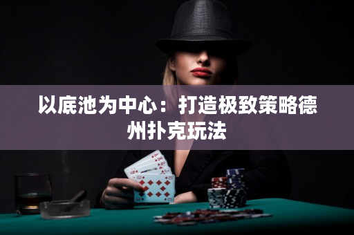 以底池为中心：打造极致策略德州扑克玩法