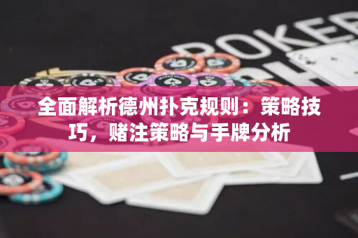 全面解析德州扑克规则：策略技巧，赌注策略与手牌分析