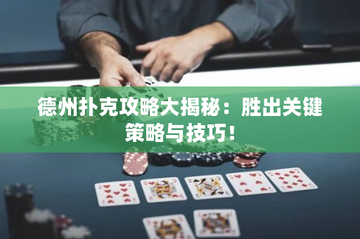 德州扑克攻略大揭秘：胜出关键策略与技巧！