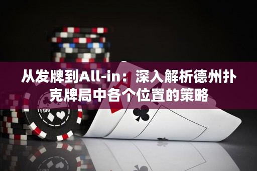 从发牌到All-in：深入解析德州扑克牌局中各个位置的策略