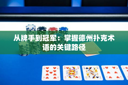 从牌手到冠军：掌握德州扑克术语的关键路径