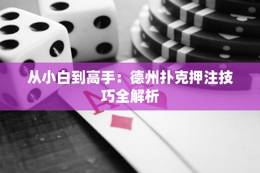 从小白到高手：德州扑克押注技巧全解析