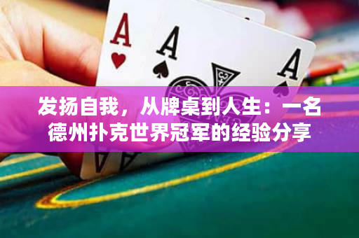 发扬自我，从牌桌到人生：一名德州扑克世界冠军的经验分享
