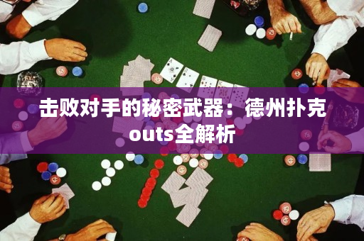 击败对手的秘密武器：德州扑克outs全解析