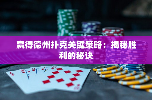 赢得德州扑克关键策略：揭秘胜利的秘诀