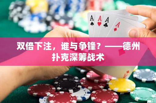 双倍下注，谁与争锋？——德州扑克深筹战术