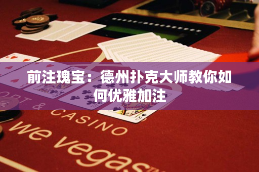 前注瑰宝：德州扑克大师教你如何优雅加注