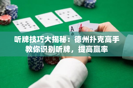 听牌技巧大揭秘：德州扑克高手教你识别听牌，提高赢率