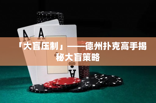 「大盲压制」——德州扑克高手揭秘大盲策略