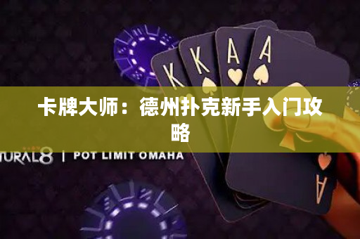卡牌大师：德州扑克新手入门攻略