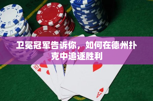 卫冕冠军告诉你，如何在德州扑克中追逐胜利
