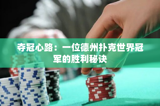 夺冠心路：一位德州扑克世界冠军的胜利秘诀