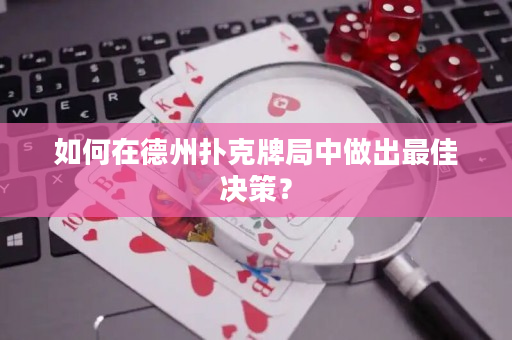 如何在德州扑克牌局中做出最佳决策？