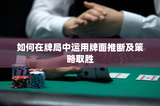 如何在牌局中运用牌面推断及策略取胜