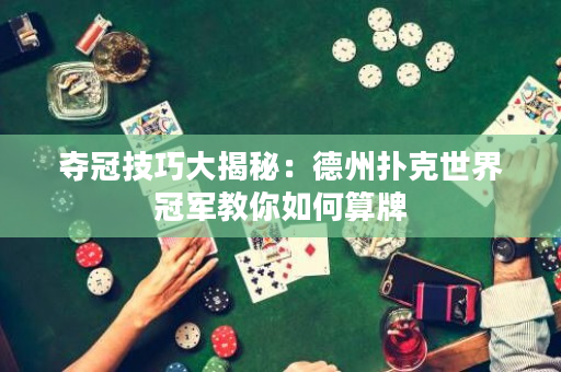 夺冠技巧大揭秘：德州扑克世界冠军教你如何算牌
