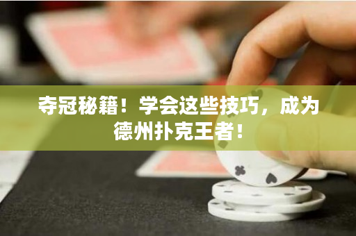 夺冠秘籍！学会这些技巧，成为德州扑克王者！