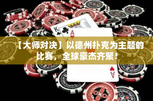 【大师对决】以德州扑克为主题的比赛，全球豪杰齐聚！