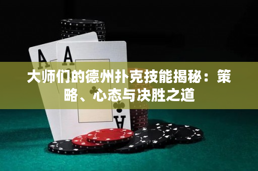 大师们的德州扑克技能揭秘：策略、心态与决胜之道