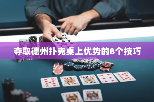 夺取德州扑克桌上优势的8个技巧