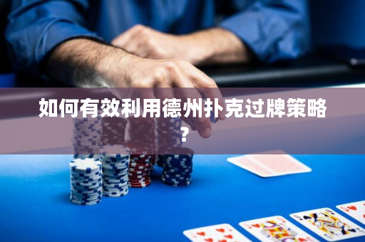 如何有效利用德州扑克过牌策略？