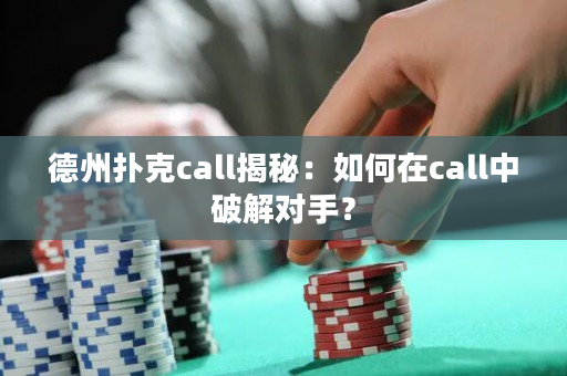 德州扑克call揭秘：如何在call中破解对手？