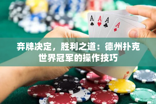 弃牌决定，胜利之道：德州扑克世界冠军的操作技巧