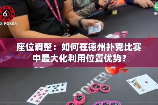 座位调整：如何在德州扑克比赛中最大化利用位置优势？