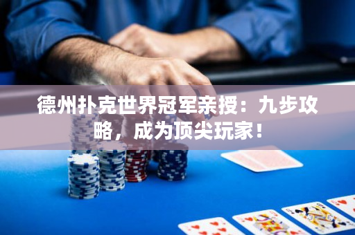 德州扑克世界冠军亲授：九步攻略，成为顶尖玩家！