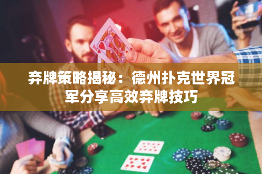 弃牌策略揭秘：德州扑克世界冠军分享高效弃牌技巧