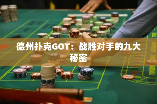 德州扑克GOT：战胜对手的九大秘密