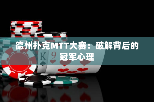 德州扑克MTT大赛：破解背后的冠军心理