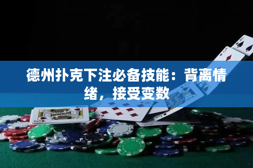 德州扑克下注必备技能：背离情绪，接受变数