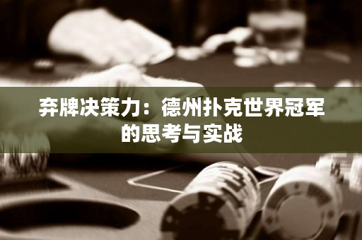 弃牌决策力：德州扑克世界冠军的思考与实战