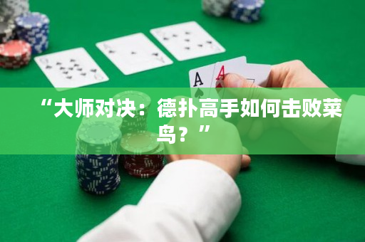 “大师对决：德扑高手如何击败菜鸟？”