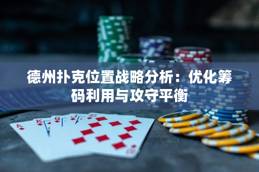 德州扑克位置战略分析：优化筹码利用与攻守平衡