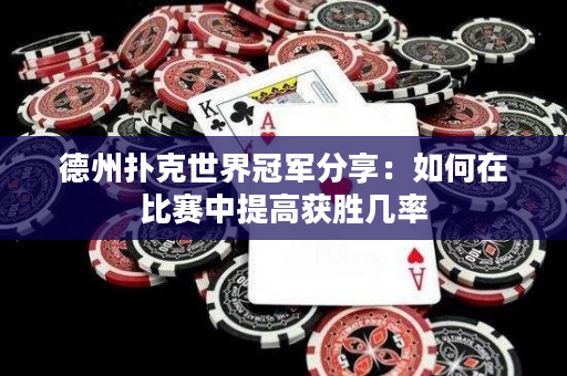 德州扑克世界冠军分享：如何在比赛中提高获胜几率