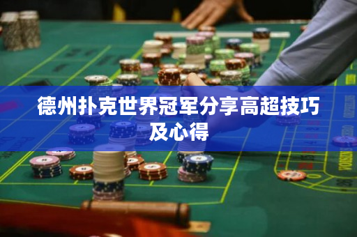 德州扑克世界冠军分享高超技巧及心得