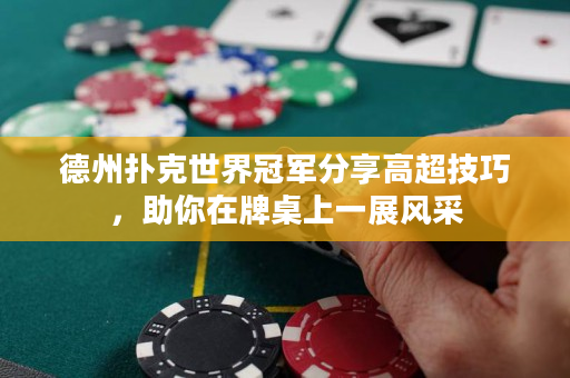 德州扑克世界冠军分享高超技巧，助你在牌桌上一展风采