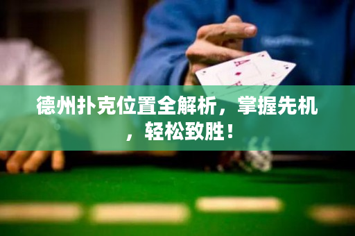 德州扑克位置全解析，掌握先机，轻松致胜！