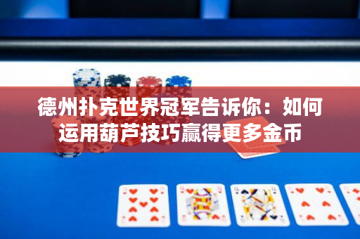 德州扑克世界冠军告诉你：如何运用葫芦技巧赢得更多金币