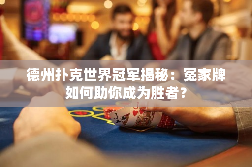 德州扑克世界冠军揭秘：冤家牌如何助你成为胜者？
