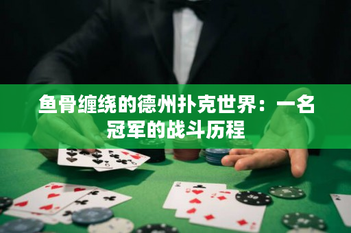 鱼骨缠绕的德州扑克世界：一名冠军的战斗历程