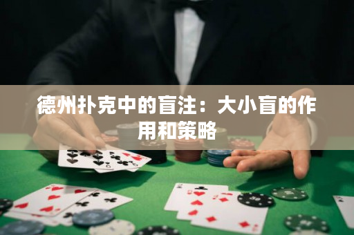 德州扑克中的盲注：大小盲的作用和策略