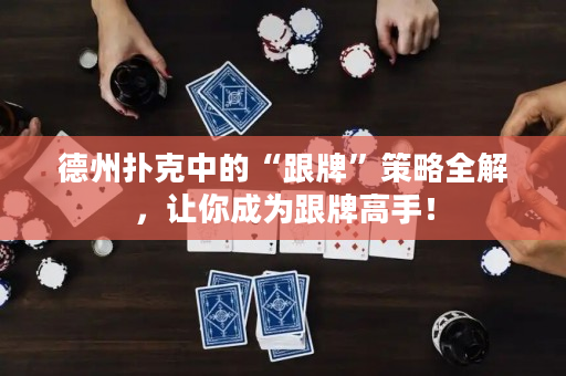 德州扑克中的“跟牌”策略全解，让你成为跟牌高手！